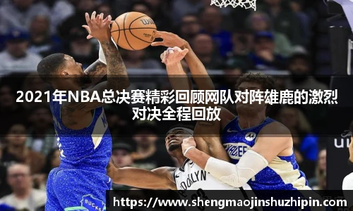 vsport2021年NBA总决赛精彩回顾网队对阵雄鹿的激烈对决全程回放