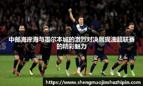 vsport中部海岸海与墨尔本城的激烈对决展现澳超联赛的精彩魅力