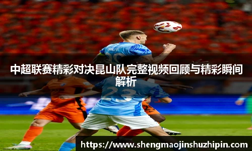 vsport中超联赛精彩对决昆山队完整视频回顾与精彩瞬间解析