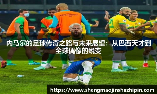 vsport内马尔的足球传奇之路与未来展望：从巴西天才到全球偶像的蜕变