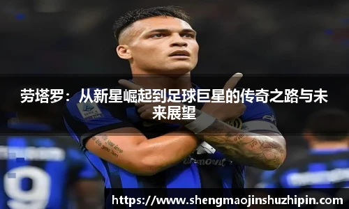 vsport劳塔罗：从新星崛起到足球巨星的传奇之路与未来展望