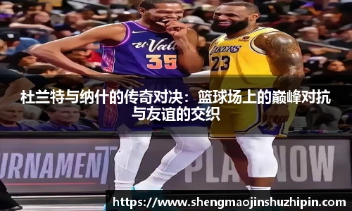 vsport杜兰特与纳什的传奇对决：篮球场上的巅峰对抗与友谊的交织