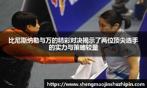 vsport比尼斯纳勒与万的精彩对决揭示了两位顶尖选手的实力与策略较量