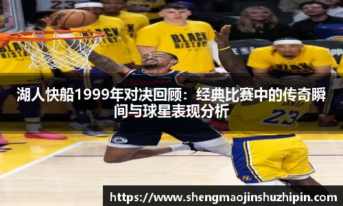 vsport湖人快船1999年对决回顾：经典比赛中的传奇瞬间与球星表现分析