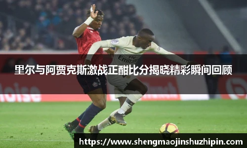 vsport里尔与阿贾克斯激战正酣比分揭晓精彩瞬间回顾