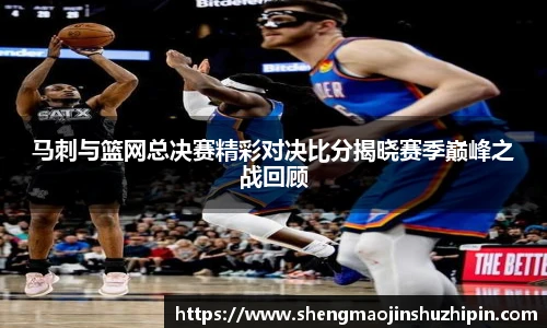 vsport马刺与篮网总决赛精彩对决比分揭晓赛季巅峰之战回顾