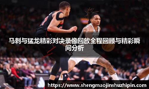 vsport马刺与猛龙精彩对决录像回放全程回顾与精彩瞬间分析