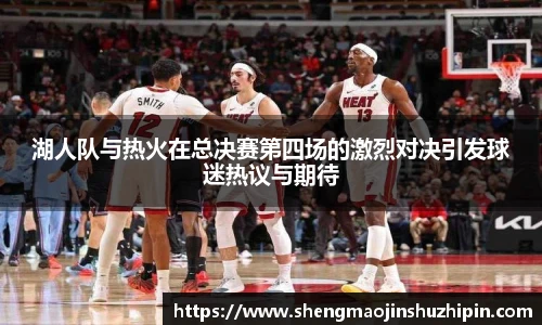 vsport湖人队与热火在总决赛第四场的激烈对决引发球迷热议与期待