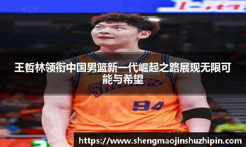 vsport王哲林领衔中国男篮新一代崛起之路展现无限可能与希望